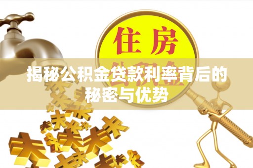 玉溪揭秘公积金贷款利率背后的秘密与优势