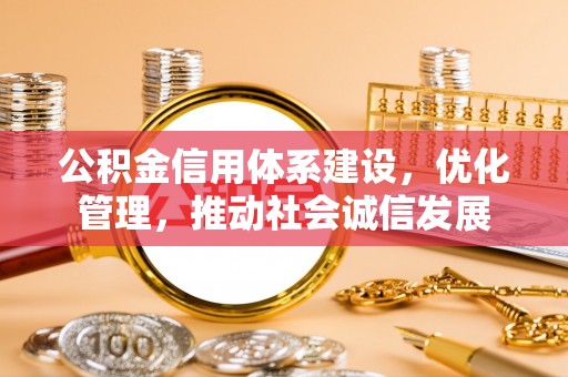 玉溪公积金信用体系建设，优化管理，推动社会诚信发展