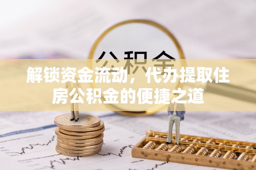 玉溪解锁资金流动，代办提取住房公积金的便捷之道