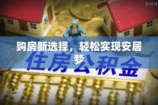 玉溪购房新选择，轻松实现安居梦