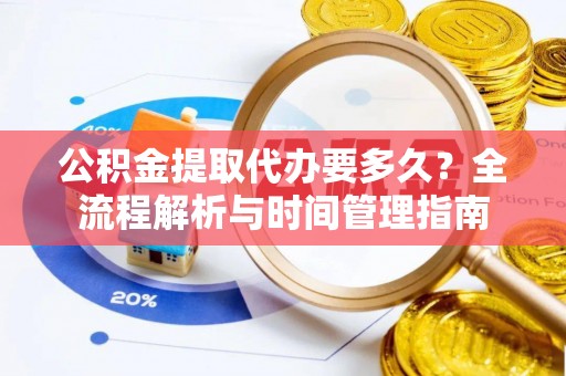 玉溪公积金提取代办要多久？全流程解析与时间管理指南