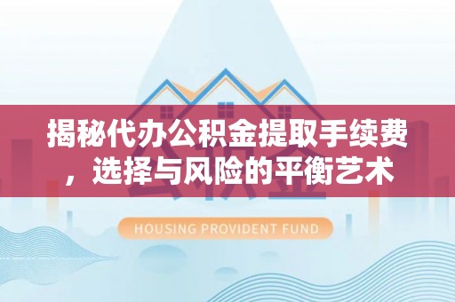 玉溪揭秘代办公积金提取手续费，选择与风险的平衡艺术