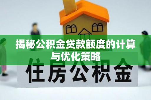玉溪揭秘公积金贷款额度的计算与优化策略