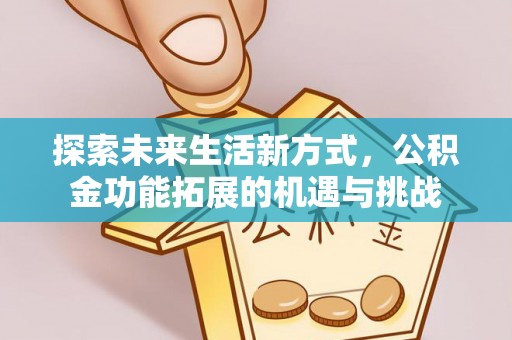 玉溪探索未来生活新方式，公积金功能拓展的机遇与挑战
