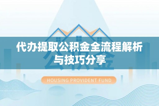 玉溪代办提取公积金全流程解析与技巧分享
