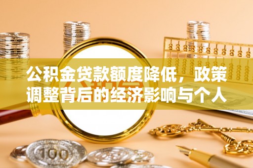 玉溪公积金贷款额度降低，政策调整背后的经济影响与个人应对策略