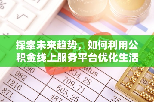 玉溪探索未来趋势，如何利用公积金线上服务平台优化生活