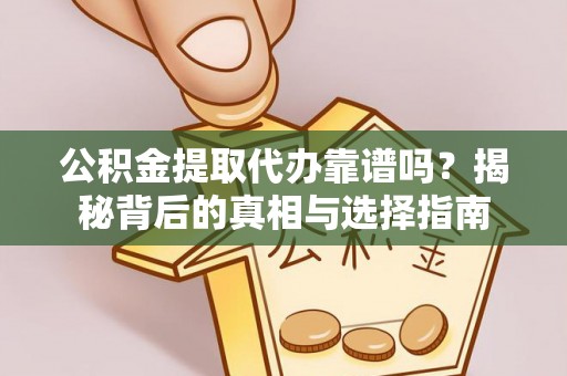 玉溪公积金提取代办靠谱吗？揭秘背后的真相与选择指南